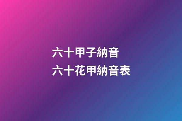六十甲子納音 六十花甲納音表